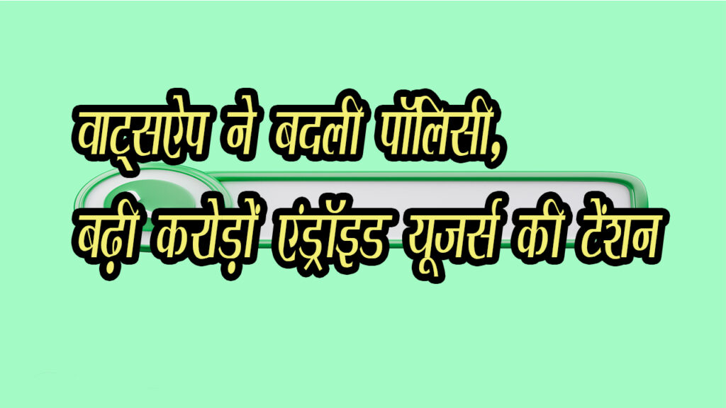 Whats App  ने  अपनी पालिसी में किये भयंकर बदलाव ,करोड़ों एंड्रॉइड यूजर्स की चिंता बढ़ी