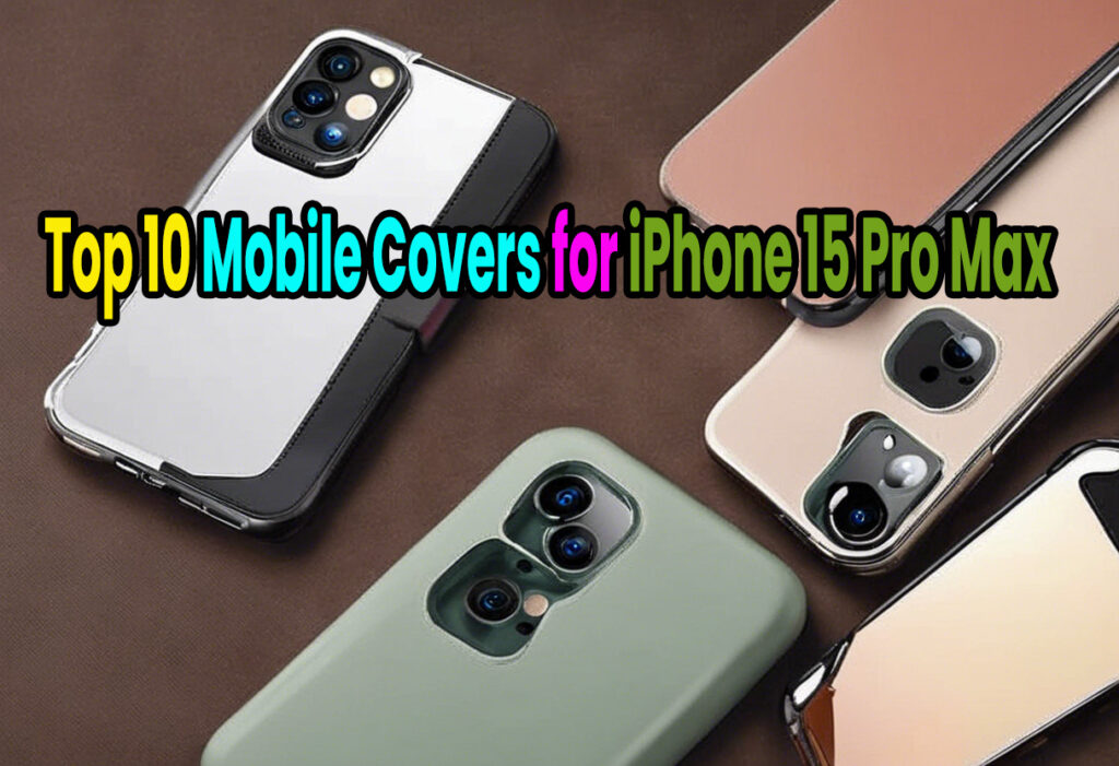 Top 10 Mobile Covers for iPhone 15 Pro Max: Stylish, Durable, and Functional Choices for Your New Device